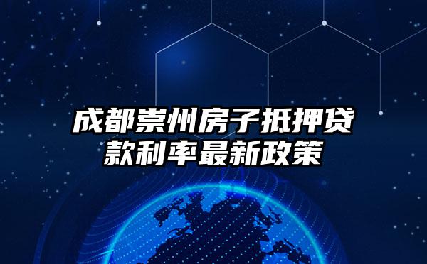 成都崇州房子抵押贷款利率最新政策