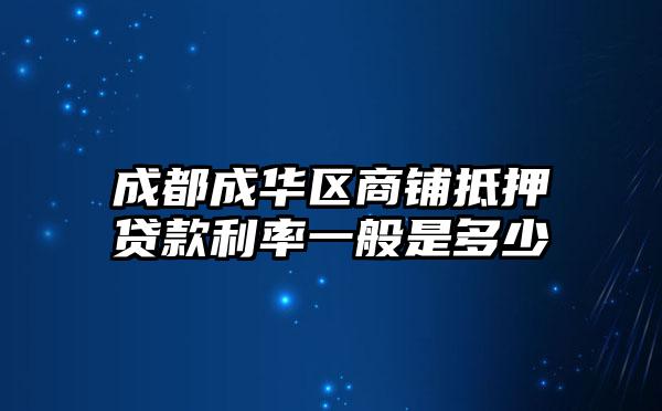 成都成华区商铺抵押贷款利率一般是多少