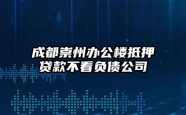 成都崇州办公楼抵押贷款不看负债公司