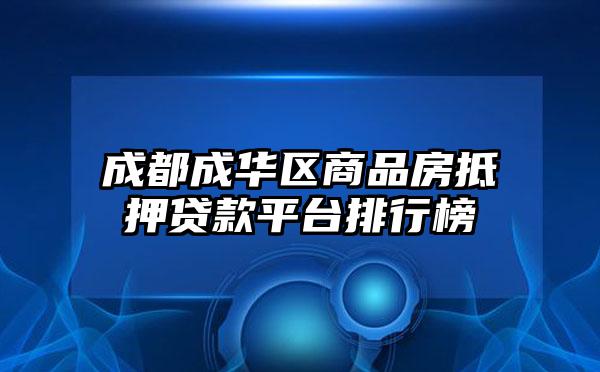 成都成华区商品房抵押贷款平台排行榜