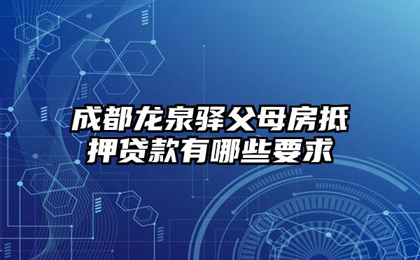 成都龙泉驿父母房抵押贷款有哪些要求