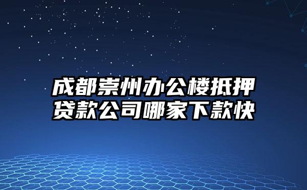 成都崇州办公楼抵押贷款公司哪家下款快