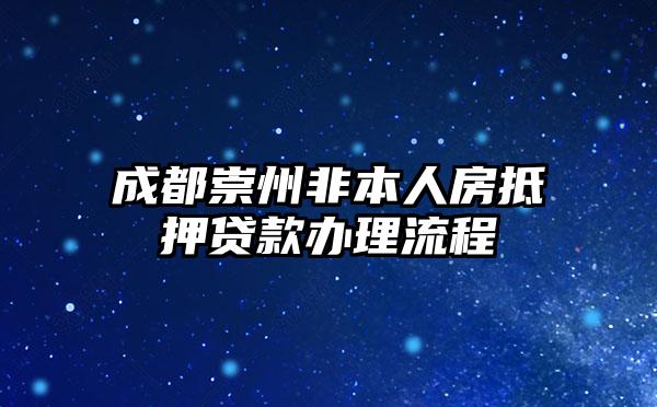成都崇州非本人房抵押贷款办理流程