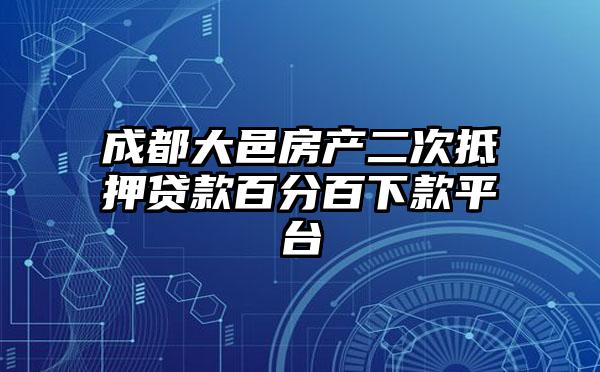 成都大邑房产二次抵押贷款百分百下款平台