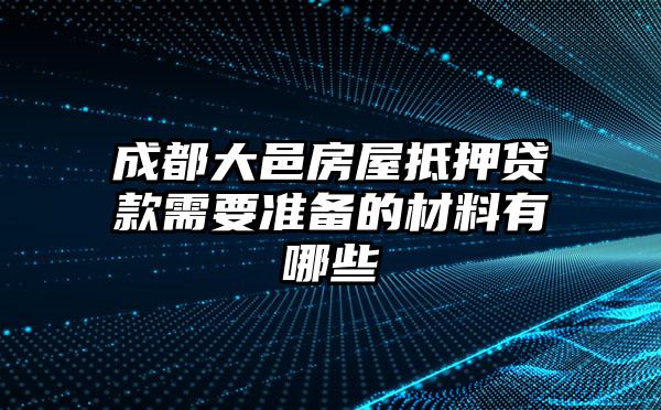 成都大邑房屋抵押贷款需要准备的材料有哪些