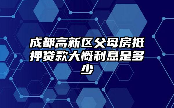 成都高新区父母房抵押贷款大概利息是多少