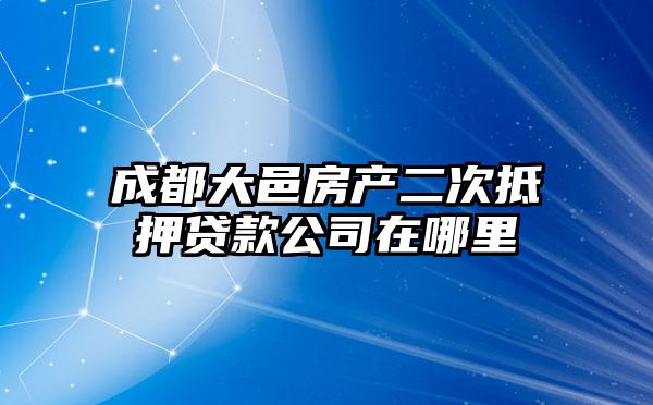 成都大邑房产二次抵押贷款公司在哪里