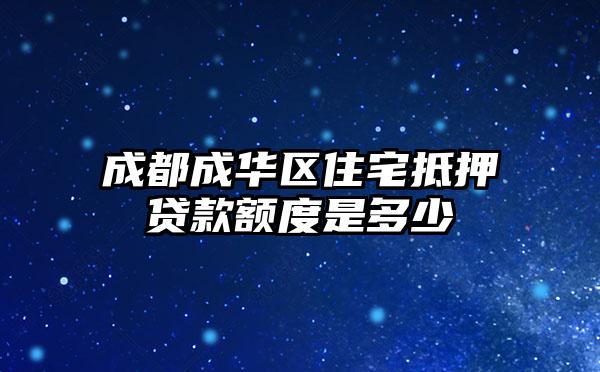 成都成华区住宅抵押贷款额度是多少