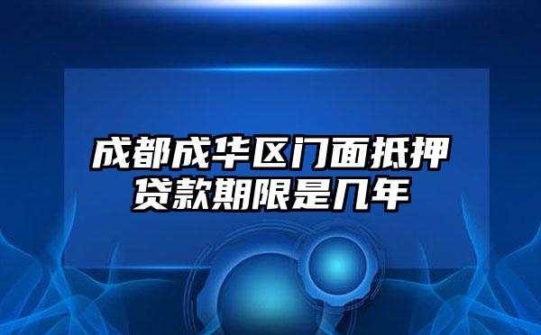 成都成华区门面抵押贷款期限是几年