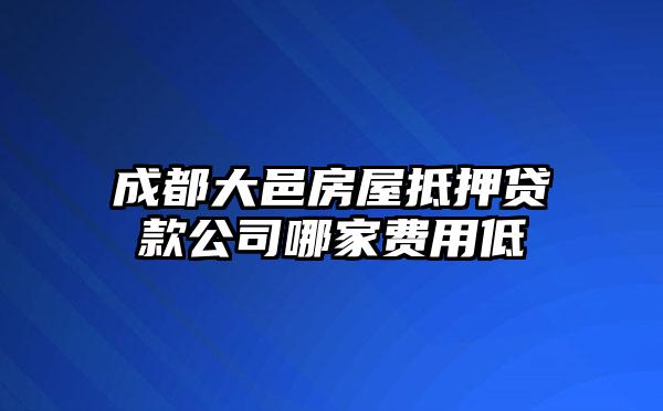 成都大邑房屋抵押贷款公司哪家费用低