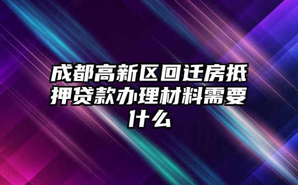 成都高新区回迁房抵押贷款办理材料需要什么