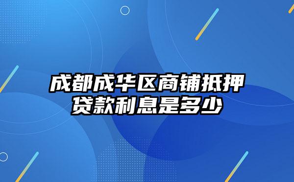 成都成华区商铺抵押贷款利息是多少