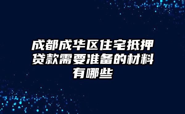 成都成华区住宅抵押贷款需要准备的材料有哪些
