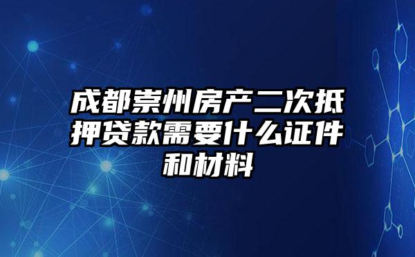 成都崇州房产二次抵押贷款需要什么证件和材料