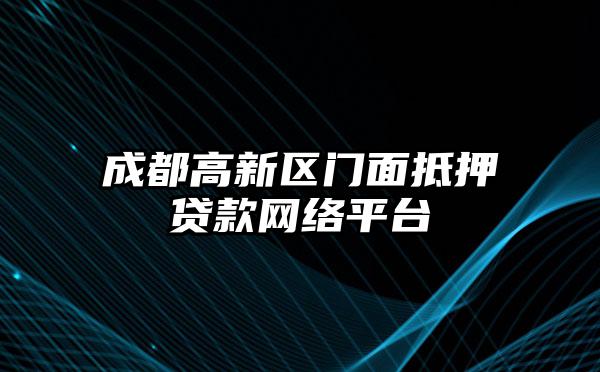 成都高新区门面抵押贷款网络平台