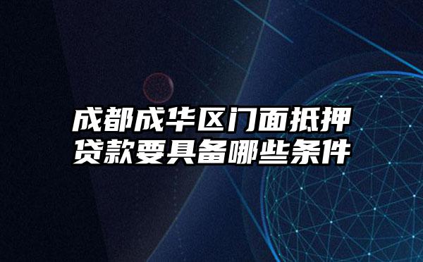 成都成华区门面抵押贷款要具备哪些条件
