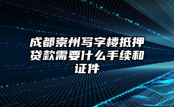 成都崇州写字楼抵押贷款需要什么手续和证件