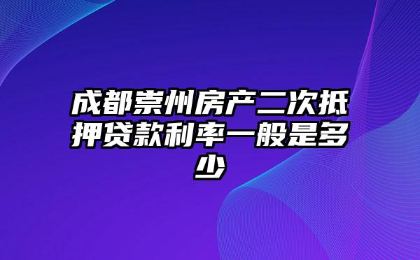成都崇州房产二次抵押贷款利率一般是多少