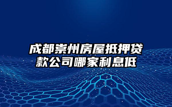 成都崇州房屋抵押贷款公司哪家利息低