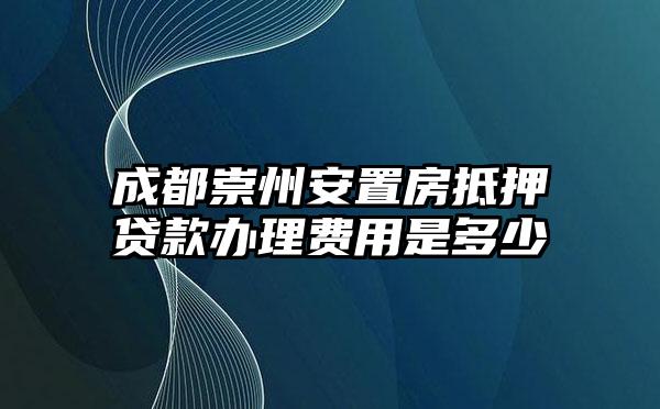 成都崇州安置房抵押贷款办理费用是多少