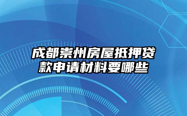 成都崇州房屋抵押贷款申请材料要哪些