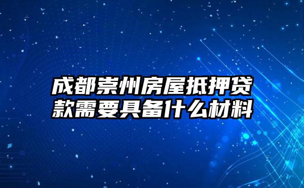 成都崇州房屋抵押贷款需要具备什么材料