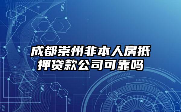 成都崇州非本人房抵押贷款公司可靠吗