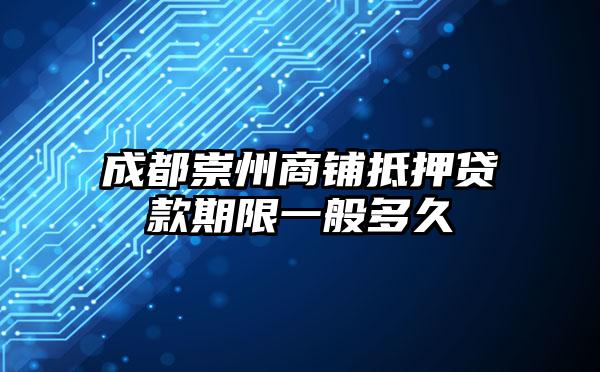 成都崇州商铺抵押贷款期限一般多久