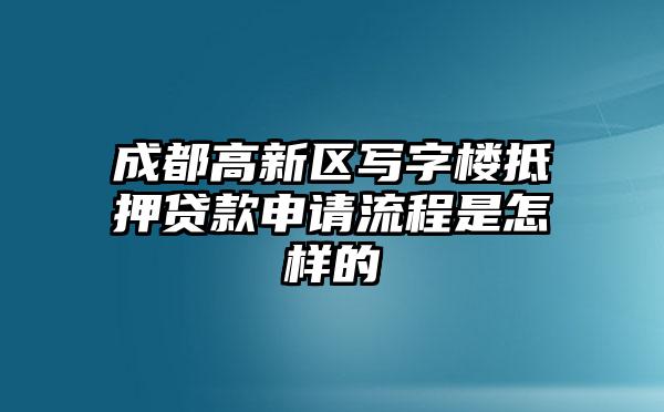 成都高新区写字楼抵押贷款申请流程是怎样的