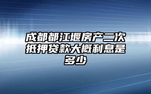 成都都江堰房产二次抵押贷款大概利息是多少