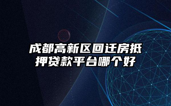 成都高新区回迁房抵押贷款平台哪个好