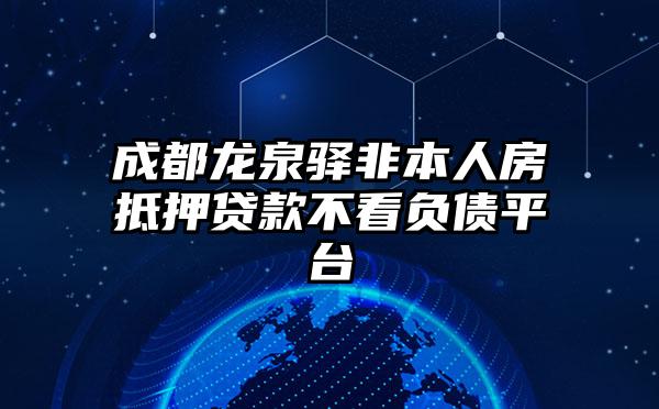 成都龙泉驿非本人房抵押贷款不看负债平台