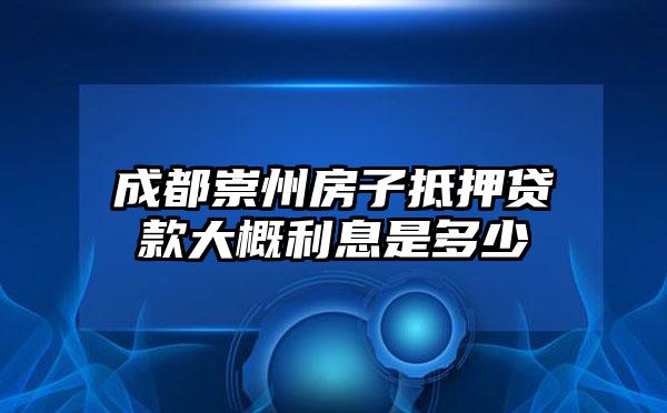 成都崇州房子抵押贷款大概利息是多少
