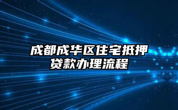 成都成华区住宅抵押贷款办理流程