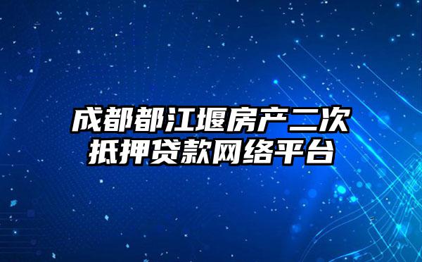 成都都江堰房产二次抵押贷款网络平台