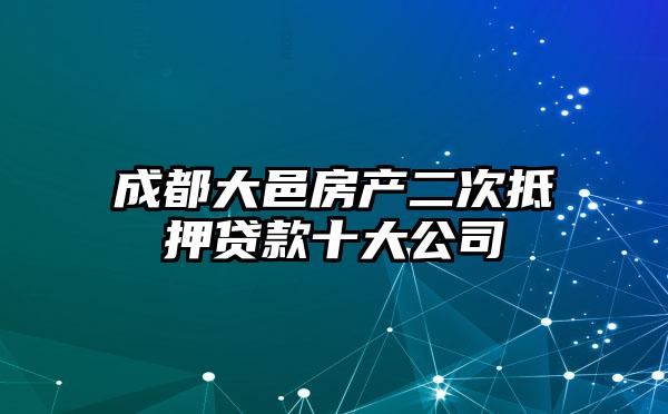 成都大邑房产二次抵押贷款十大公司