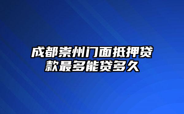 成都崇州门面抵押贷款最多能贷多久