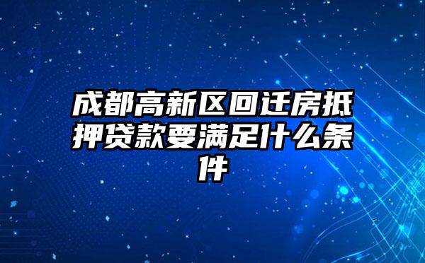 成都高新区回迁房抵押贷款要满足什么条件