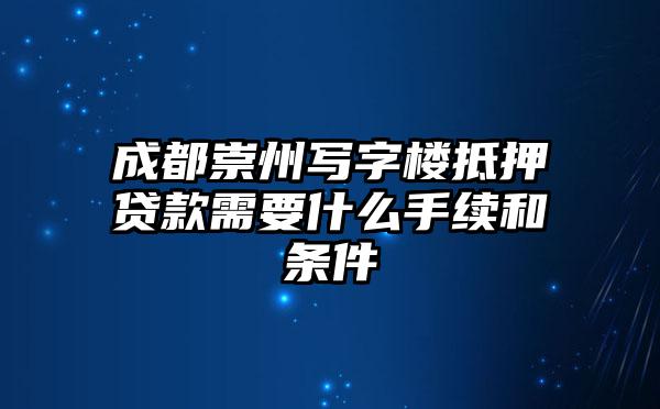 成都崇州写字楼抵押贷款需要什么手续和条件