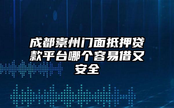 成都崇州门面抵押贷款平台哪个容易借又安全