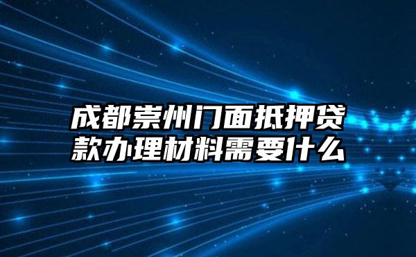 成都崇州门面抵押贷款办理材料需要什么
