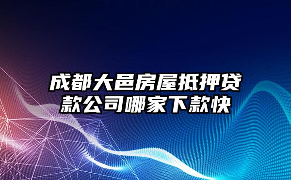 成都大邑房屋抵押贷款公司哪家下款快