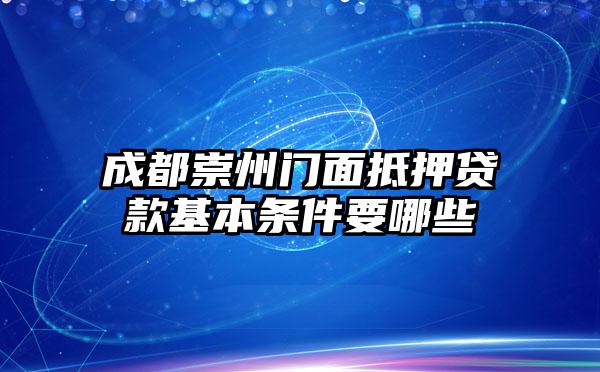 成都崇州门面抵押贷款基本条件要哪些