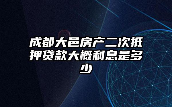成都大邑房产二次抵押贷款大概利息是多少