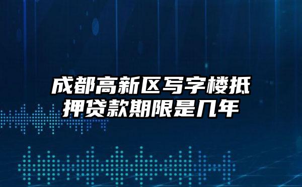 成都高新区写字楼抵押贷款期限是几年
