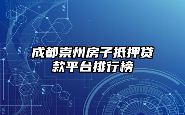 成都崇州房子抵押贷款平台排行榜