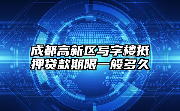成都高新区写字楼抵押贷款期限一般多久