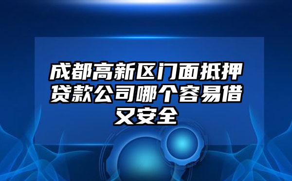 成都高新区门面抵押贷款公司哪个容易借又安全