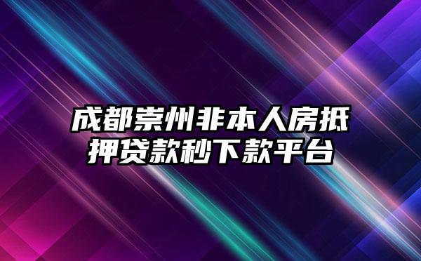 成都崇州非本人房抵押贷款秒下款平台