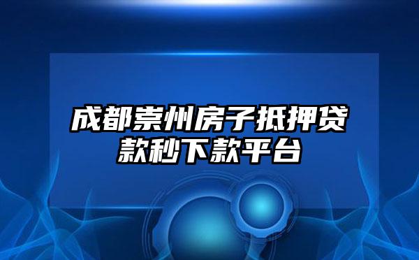 成都崇州房子抵押贷款秒下款平台